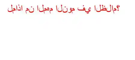 لماذا من المهم النوم في الظلام؟